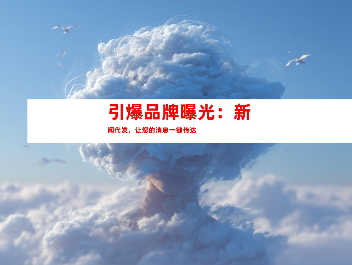 引爆品牌曝光：新闻代发，让您的消息一键传达