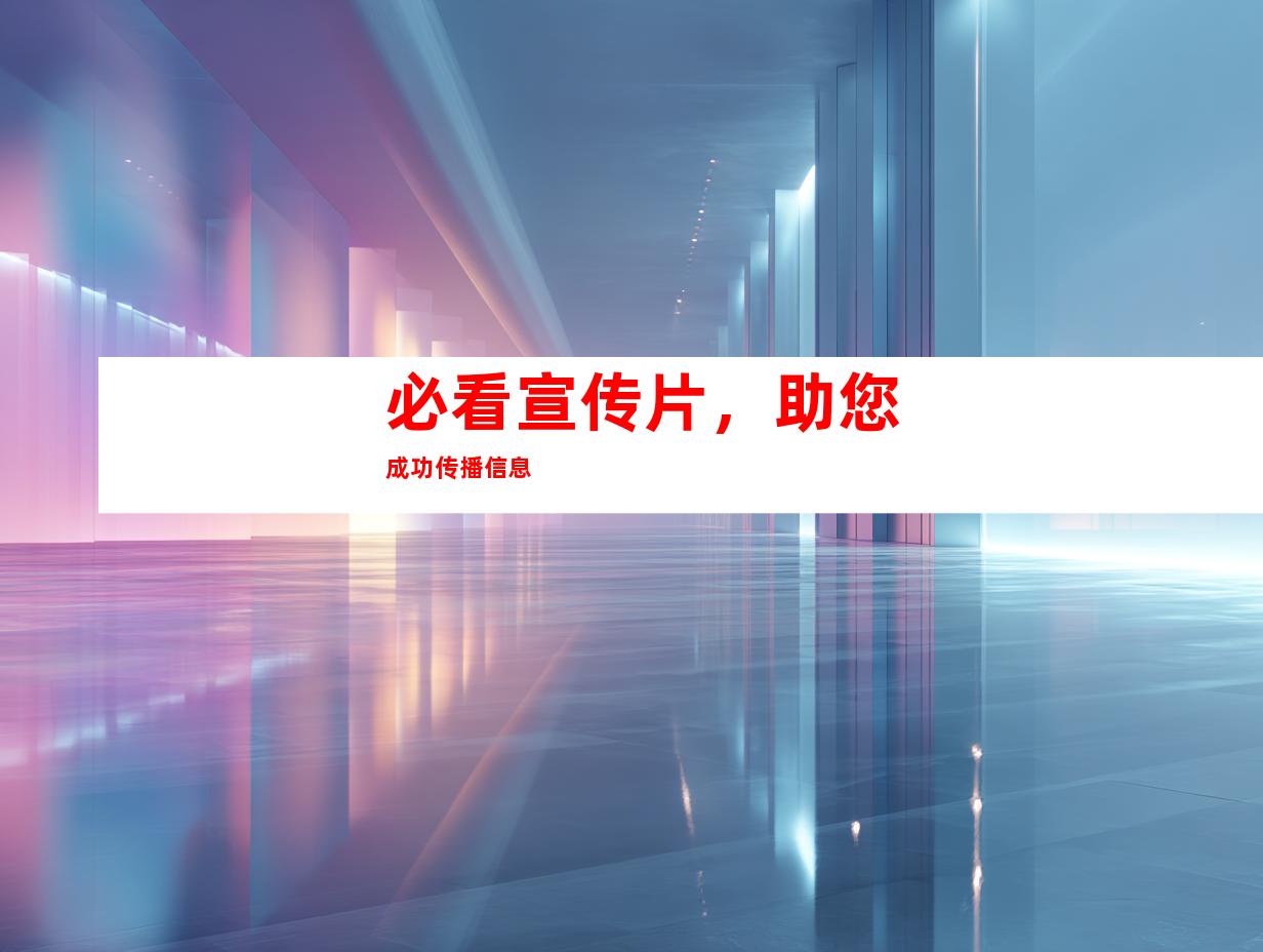 必看宣传片，助您成功传播信息