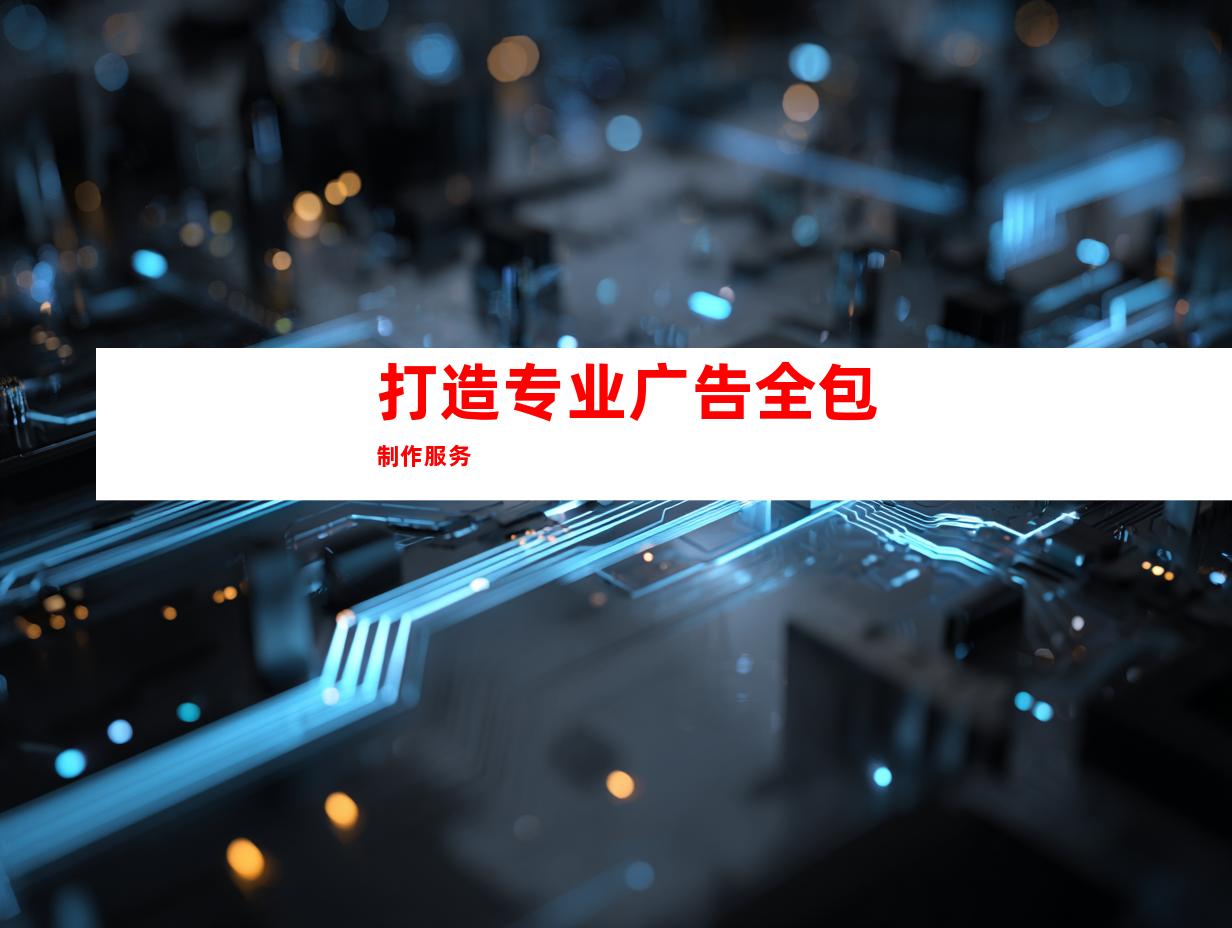 打造专业广告全包制作服务