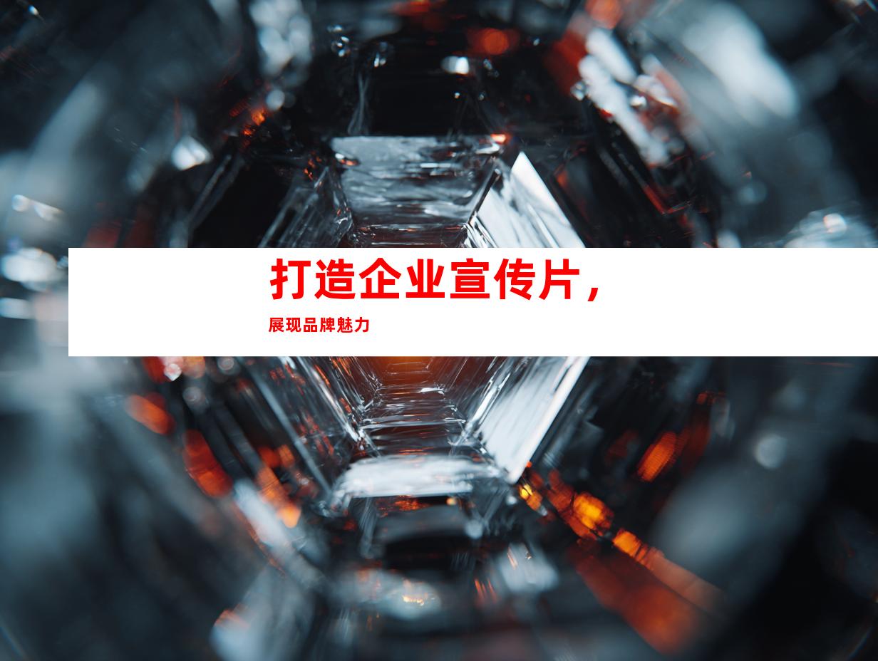 打造企业宣传片，展现品牌魅力
