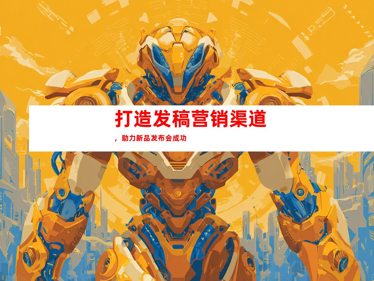 打造发稿营销渠道，助力新品发布会成功