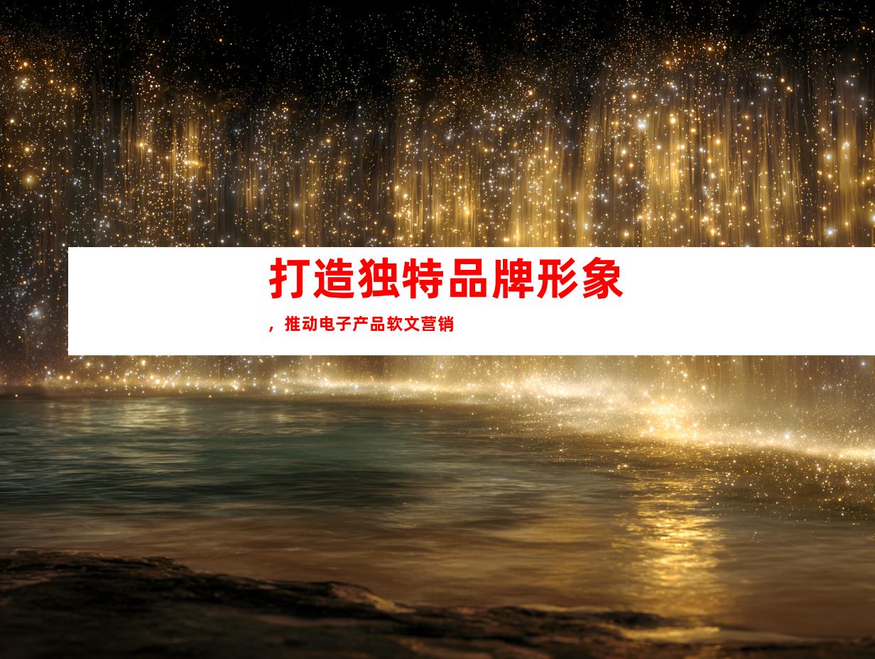 打造独特品牌形象，推动电子产品软文营销