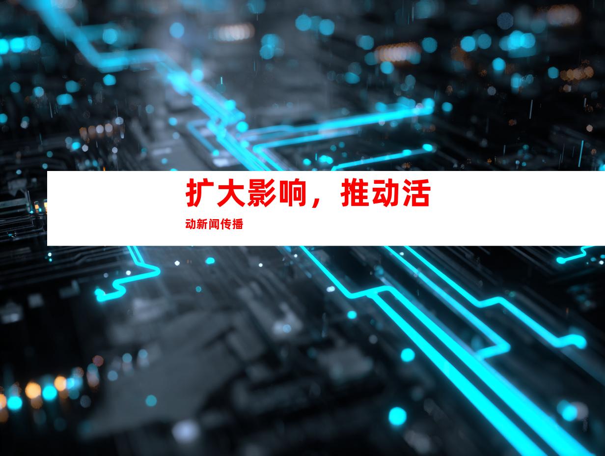 扩大影响，推动活动新闻传播