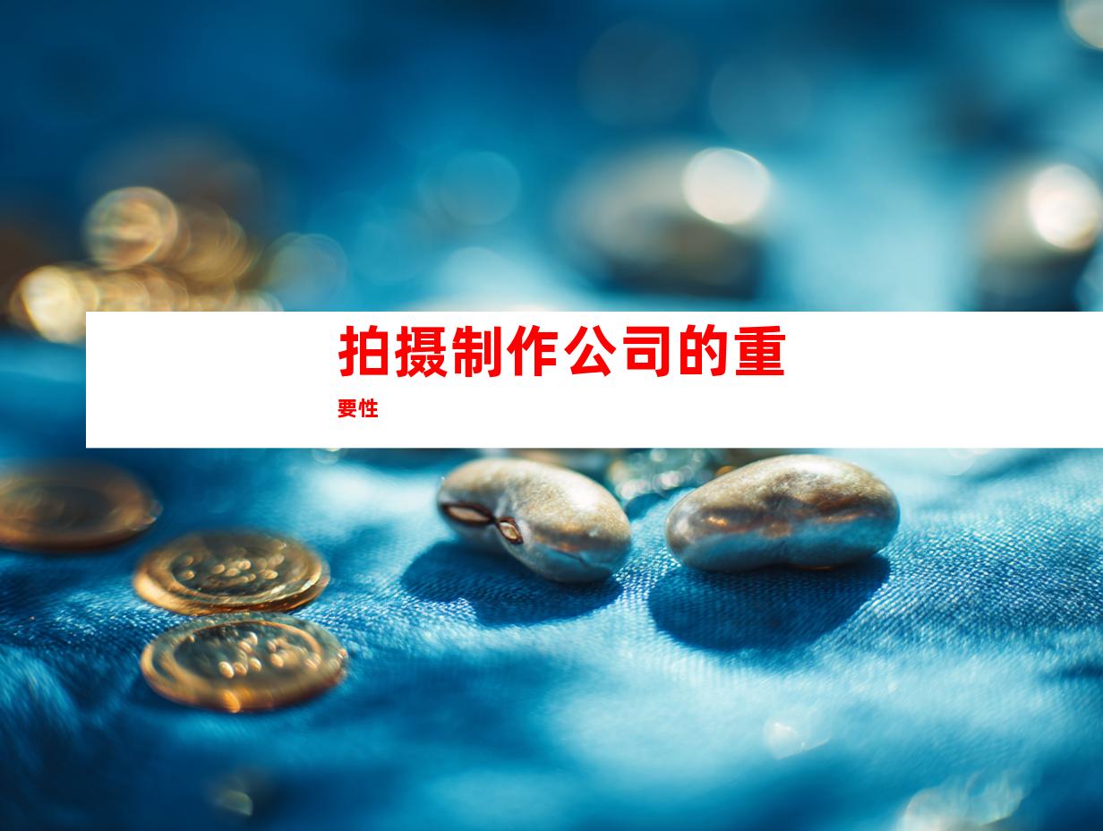 拍摄制作公司的重要性