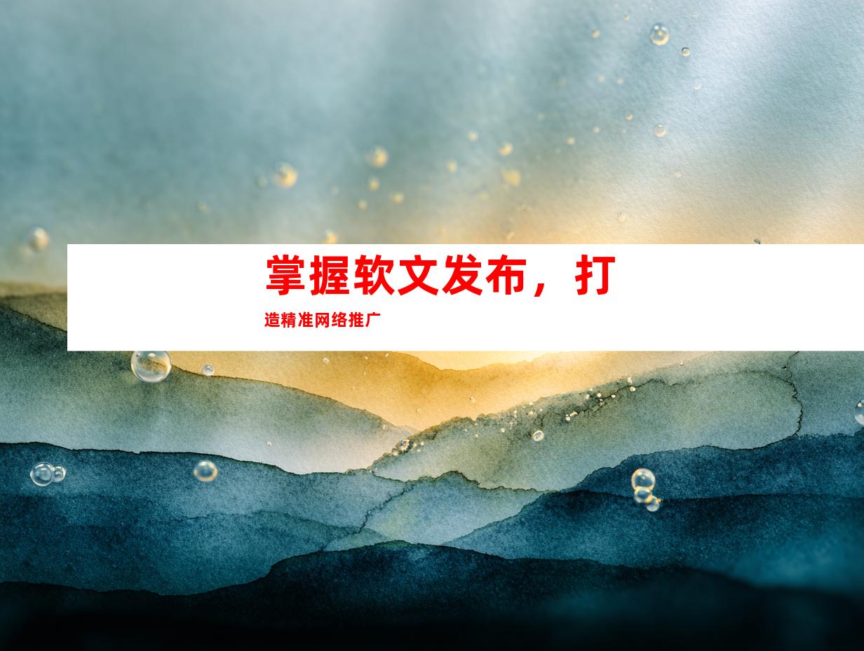 掌握软文发布，打造精准网络推广