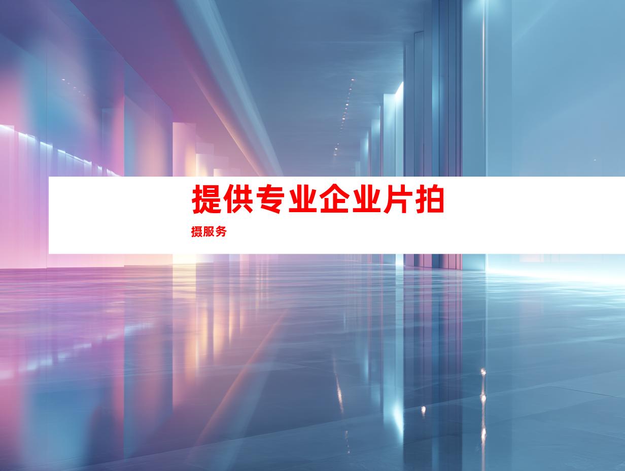 提供专业企业片拍摄服务