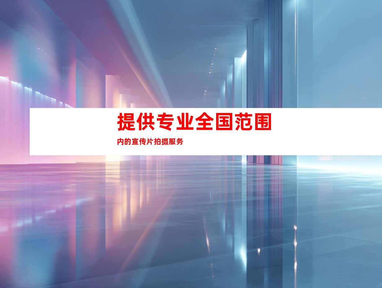 提供专业全国范围内的宣传片拍摄服务