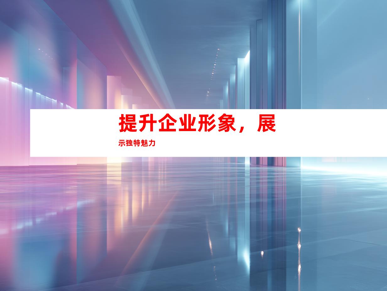 提升企业形象，展示独特魅力