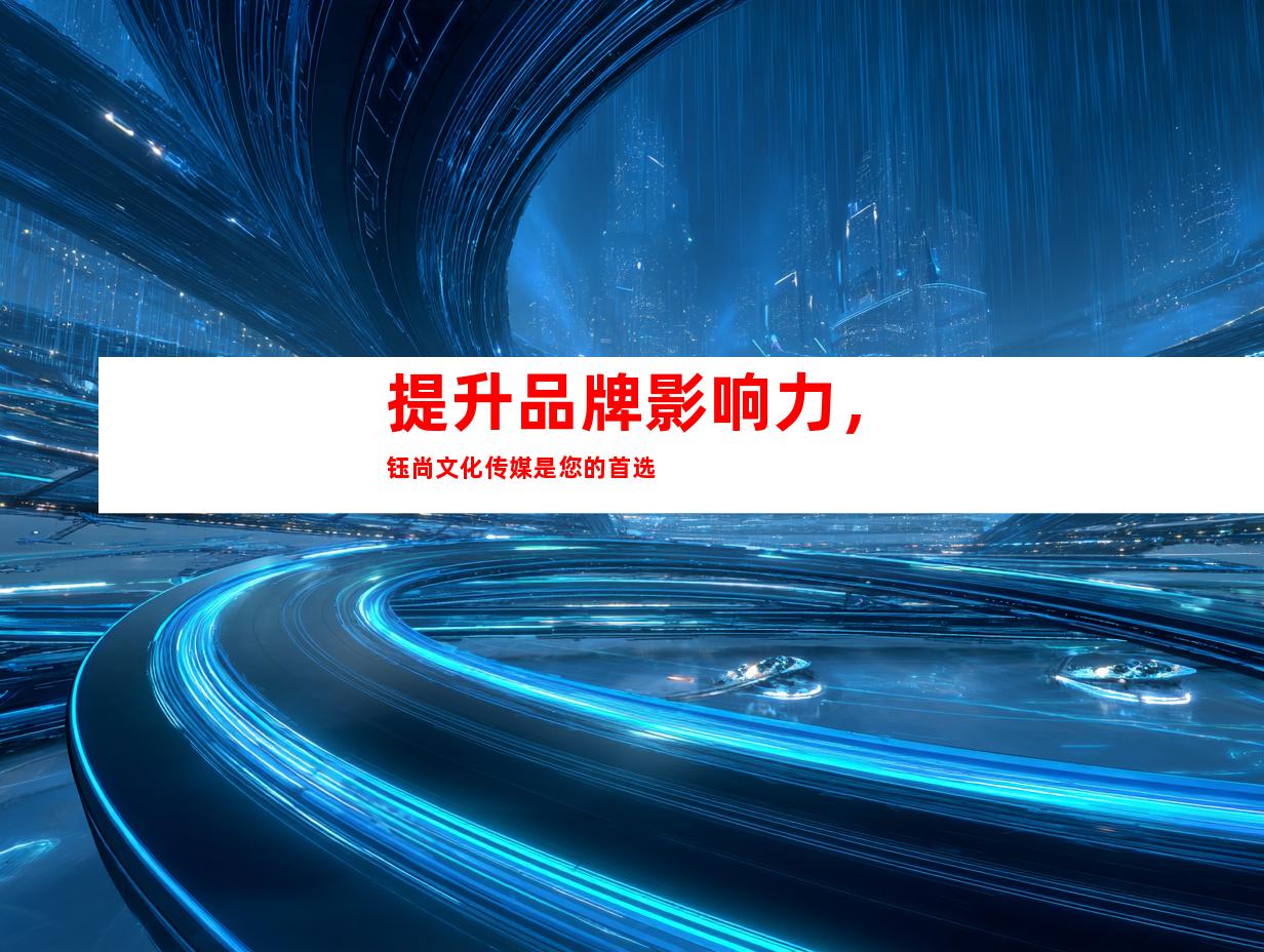 提升品牌影响力，钰尚文化传媒是您的首选