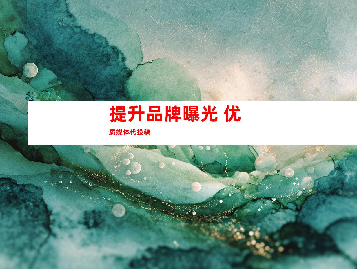 提升品牌曝光 优质媒体代投稿