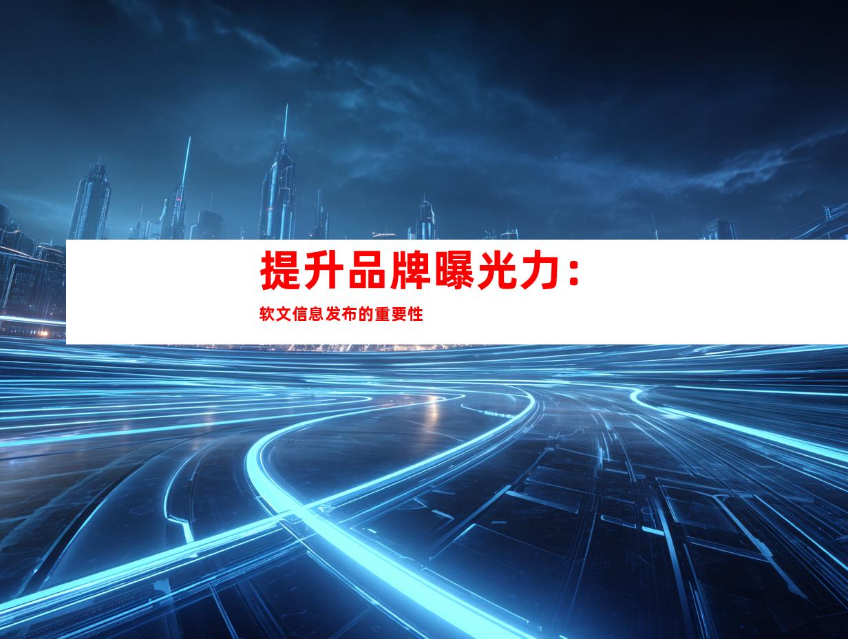 提升品牌曝光力：软文信息发布的重要性