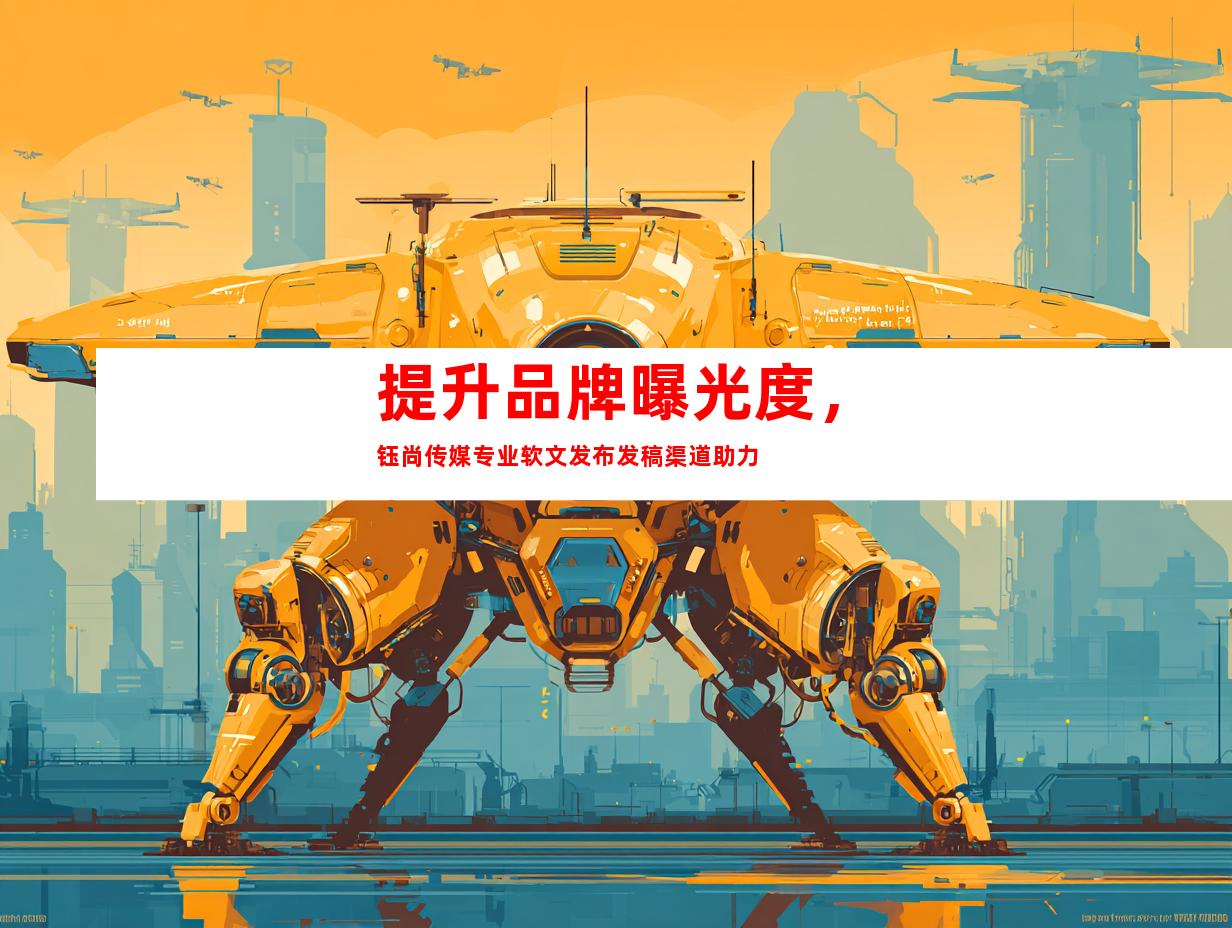 提升品牌曝光度，钰尚传媒专业软文发布发稿渠道助力