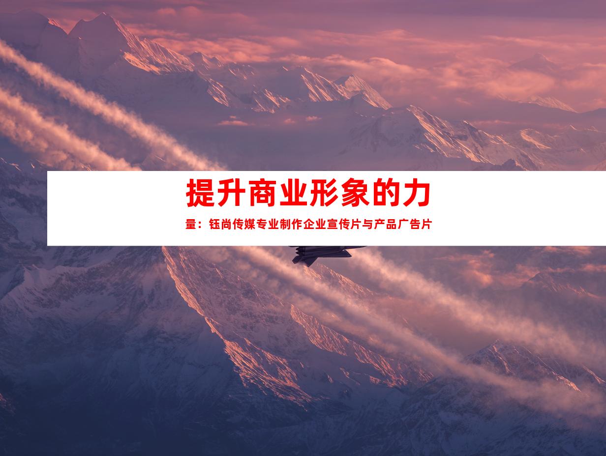 提升商业形象的力量：钰尚传媒专业制作企业宣传片与产品广告片