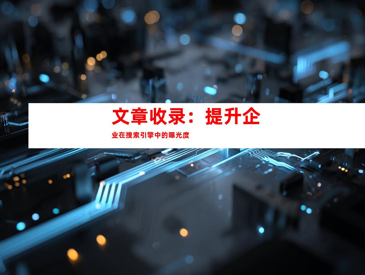 文章收录：提升企业在搜索引擎中的曝光度