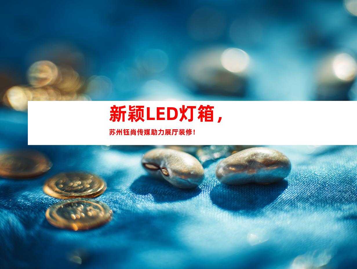 新颖LED灯箱，苏州钰尚传媒助力展厅装修！