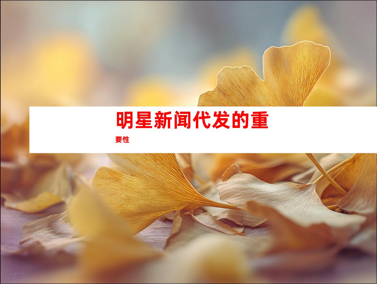 明星新闻代发的重要性