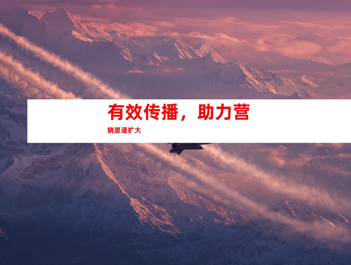 有效传播，助力营销渠道扩大