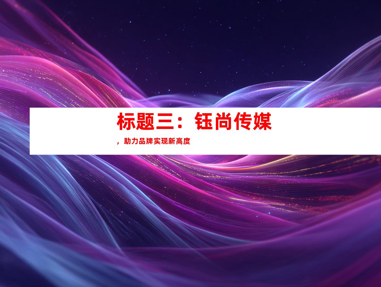 标题三：钰尚传媒，助力品牌实现新高度