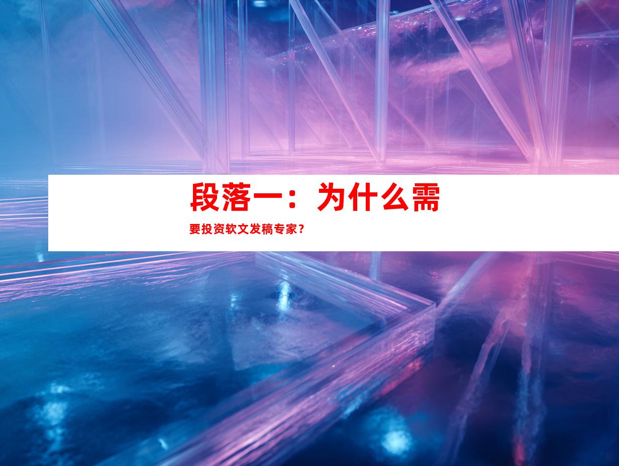 段落一：为什么需要投资软文发稿专家？