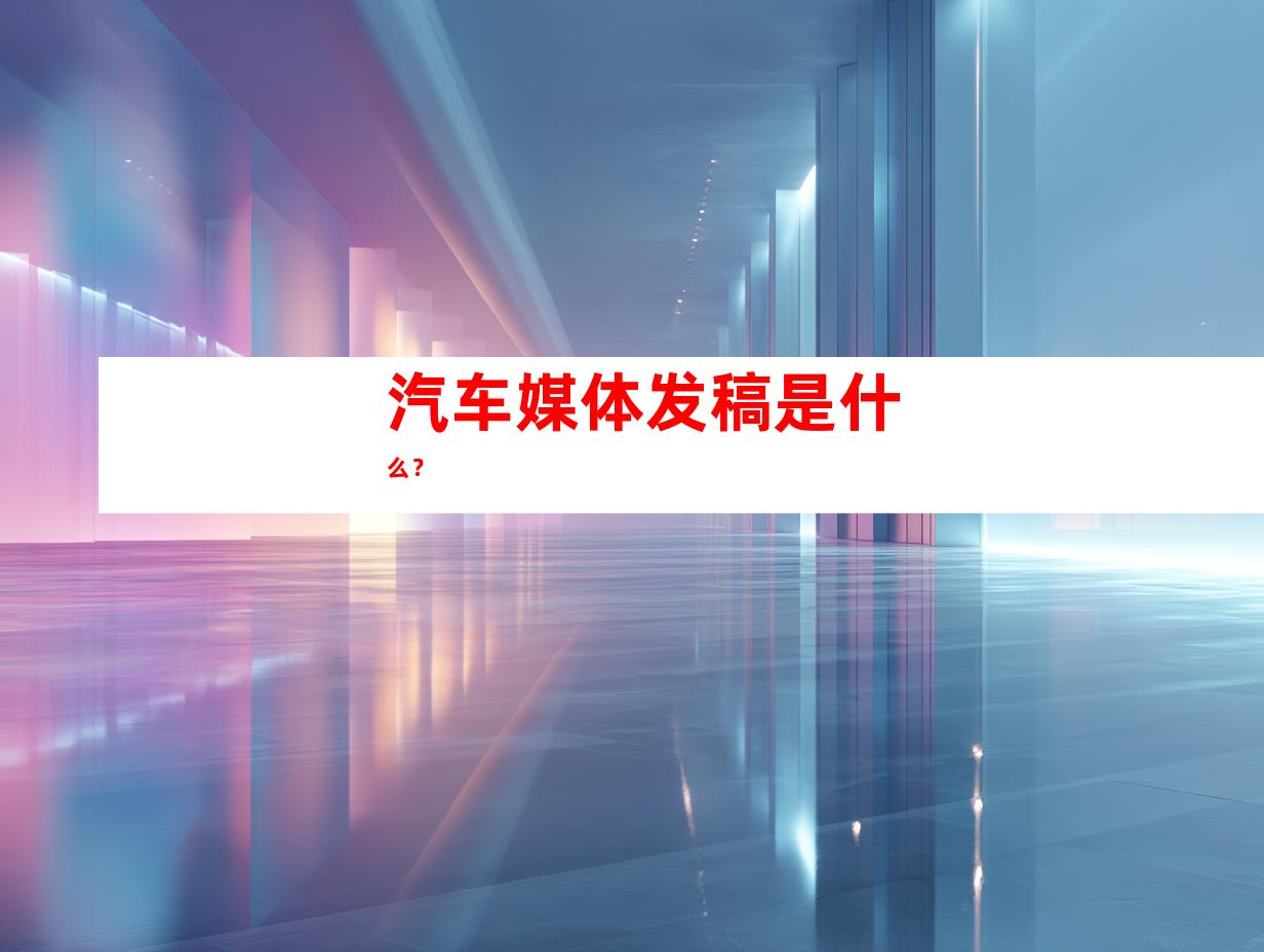 汽车媒体发稿是什么？