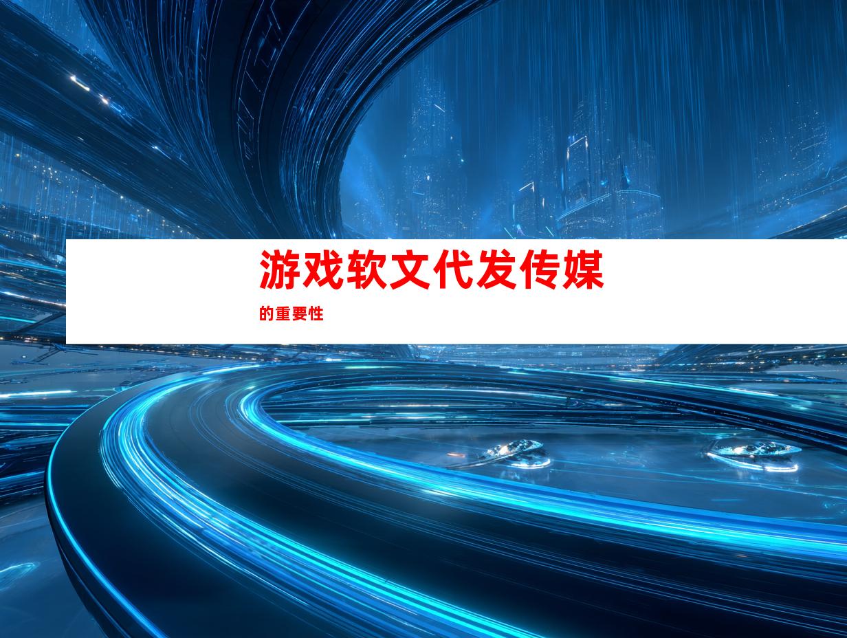 游戏软文代发传媒的重要性