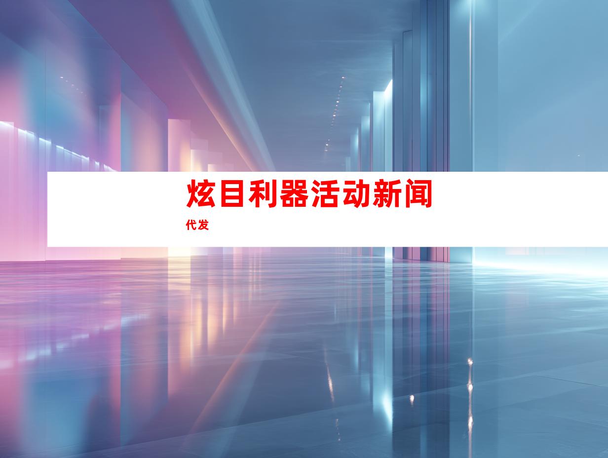 炫目利器活动新闻代发