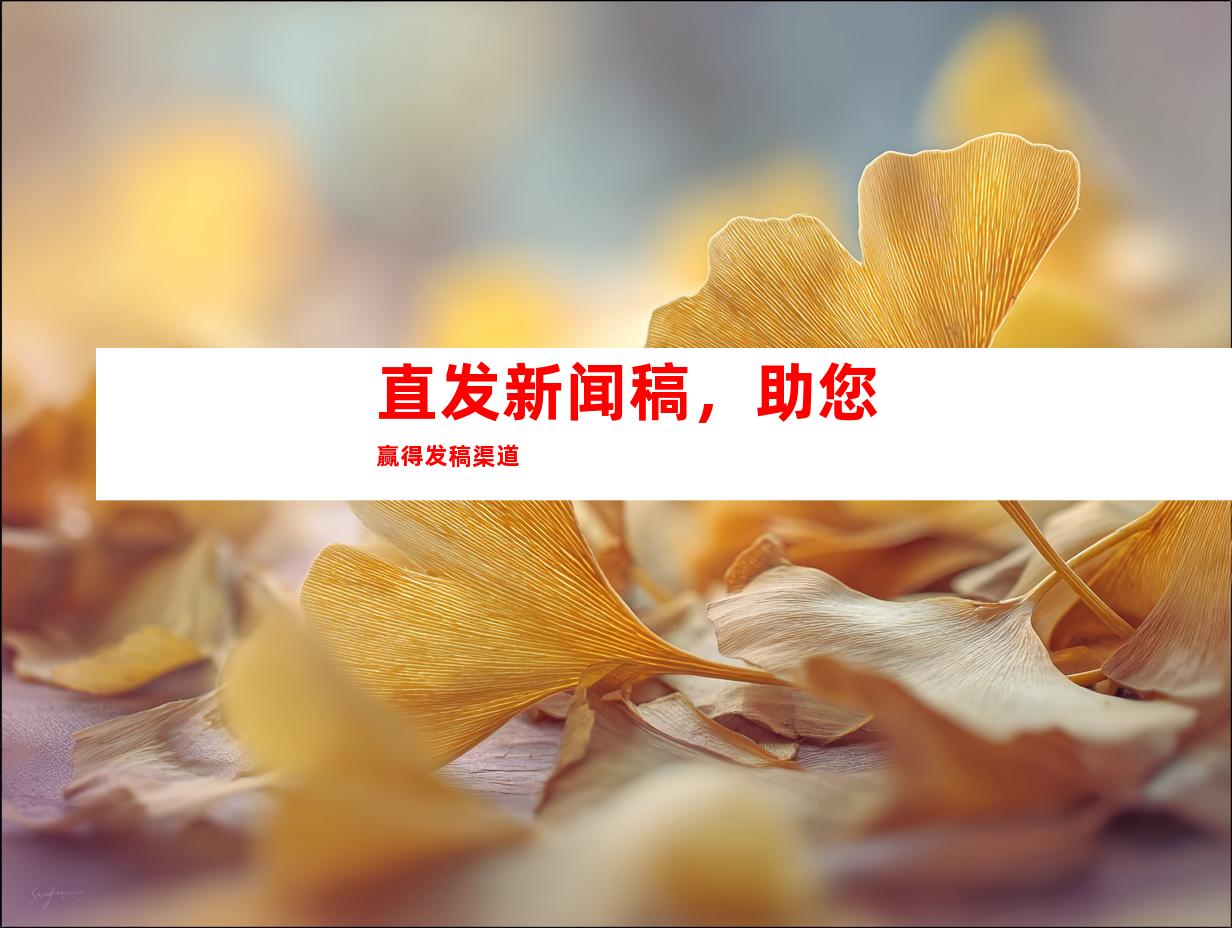 直发新闻稿，助您赢得发稿渠道