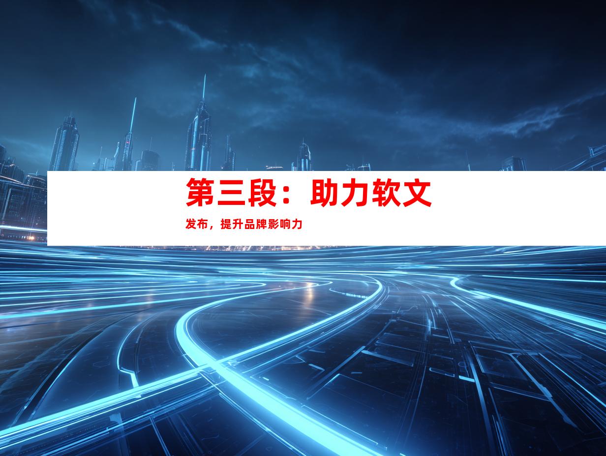 第三段：助力软文发布，提升品牌影响力
