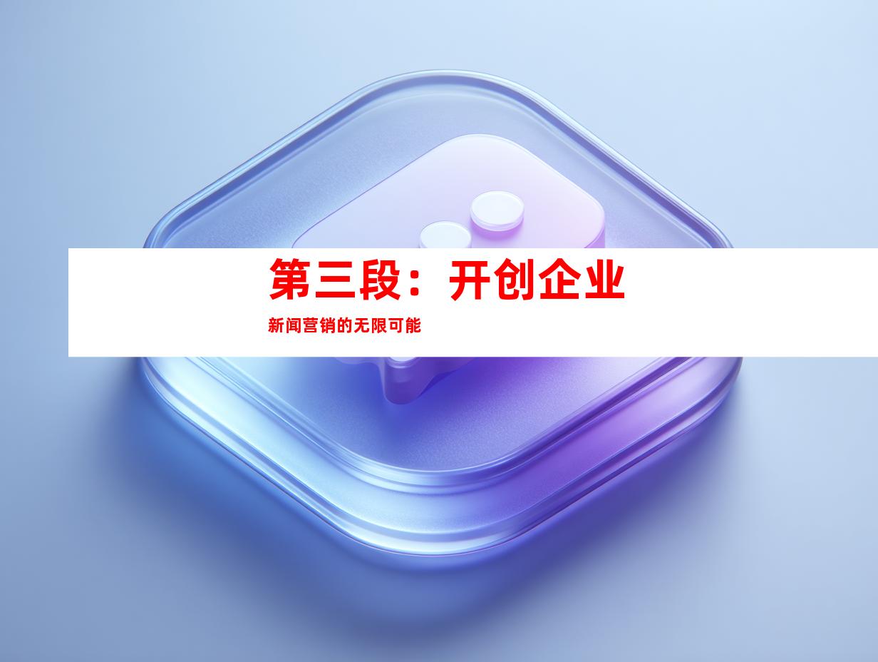 第三段：开创企业新闻营销的无限可能