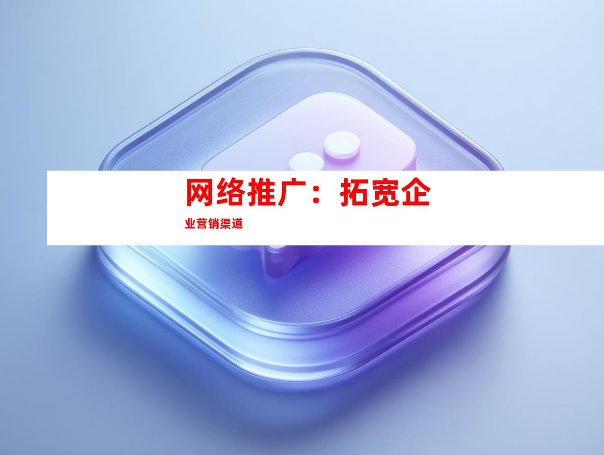 网络推广：拓宽企业营销渠道