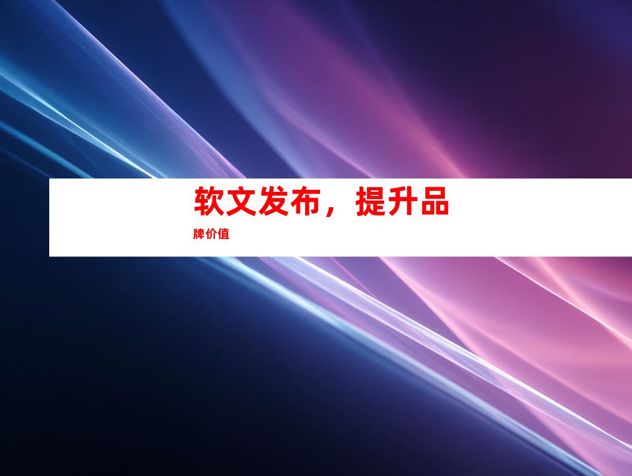 软文发布，提升品牌价值
