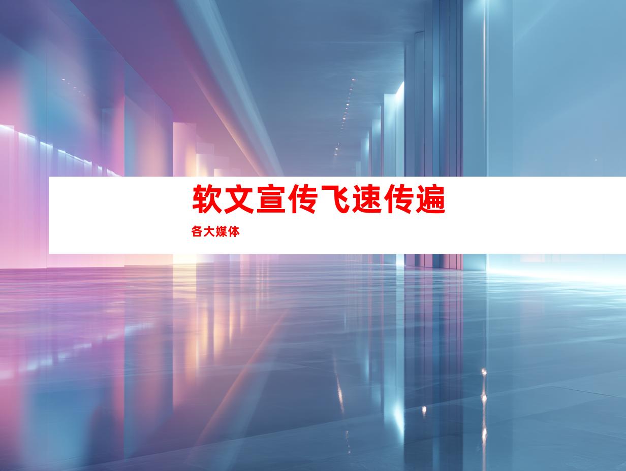 软文宣传飞速传遍各大媒体
