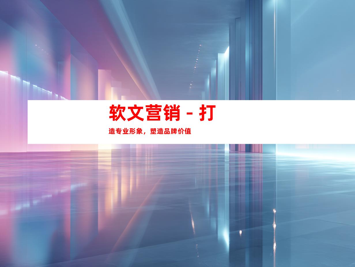 软文营销 - 打造专业形象，塑造品牌价值