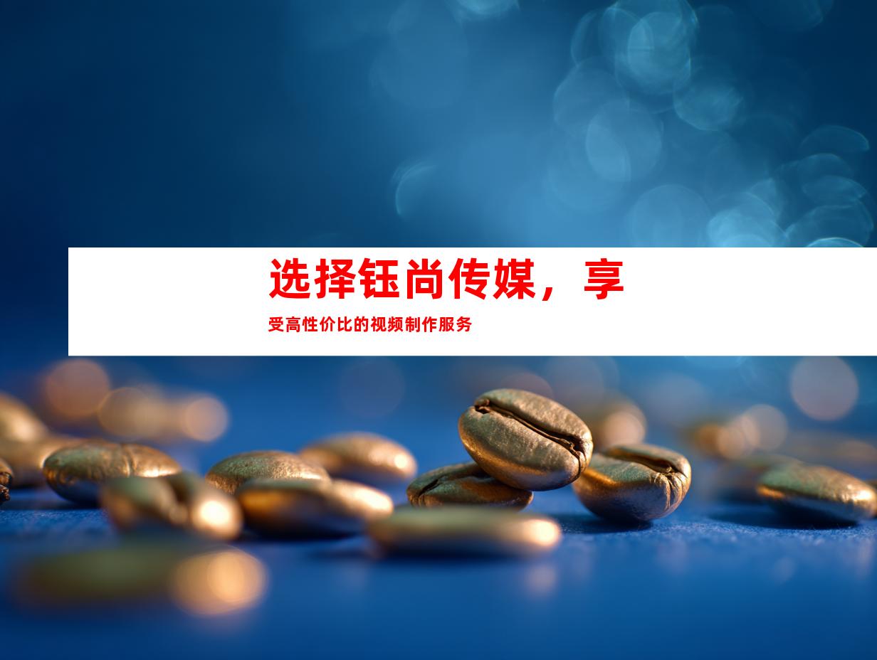 选择钰尚传媒，享受高性价比的视频制作服务