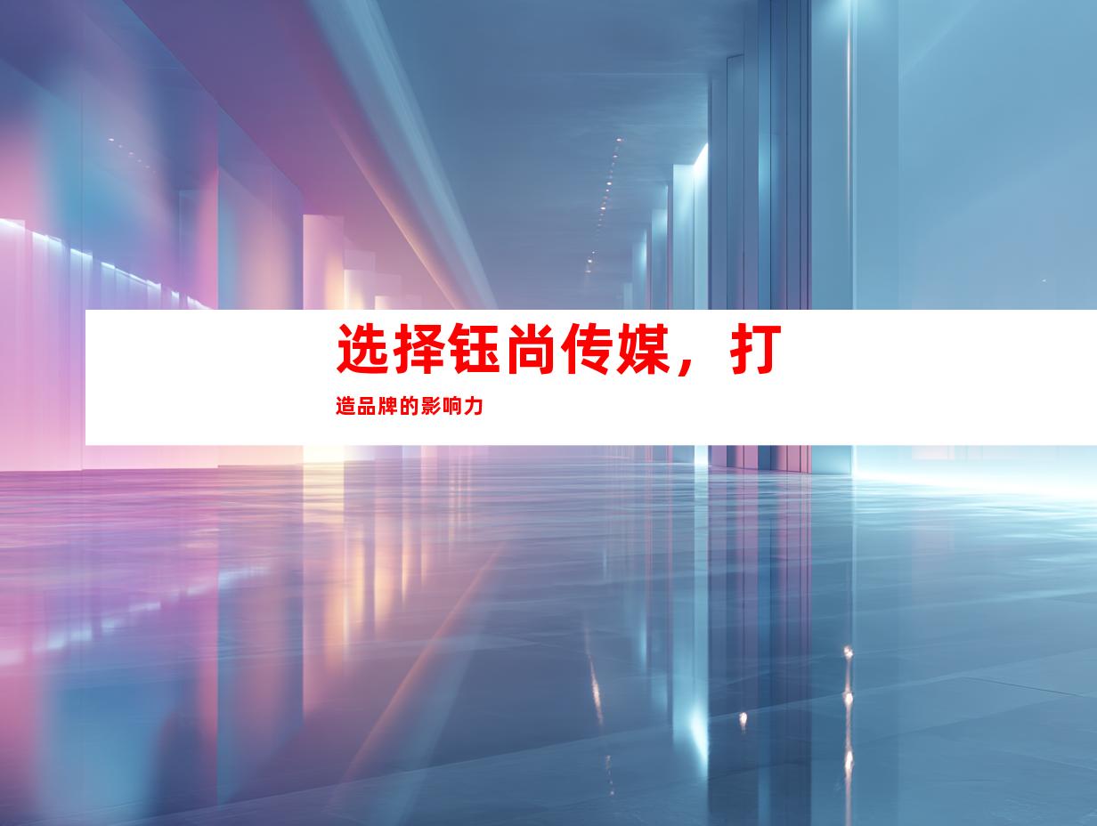 选择钰尚传媒，打造品牌的影响力