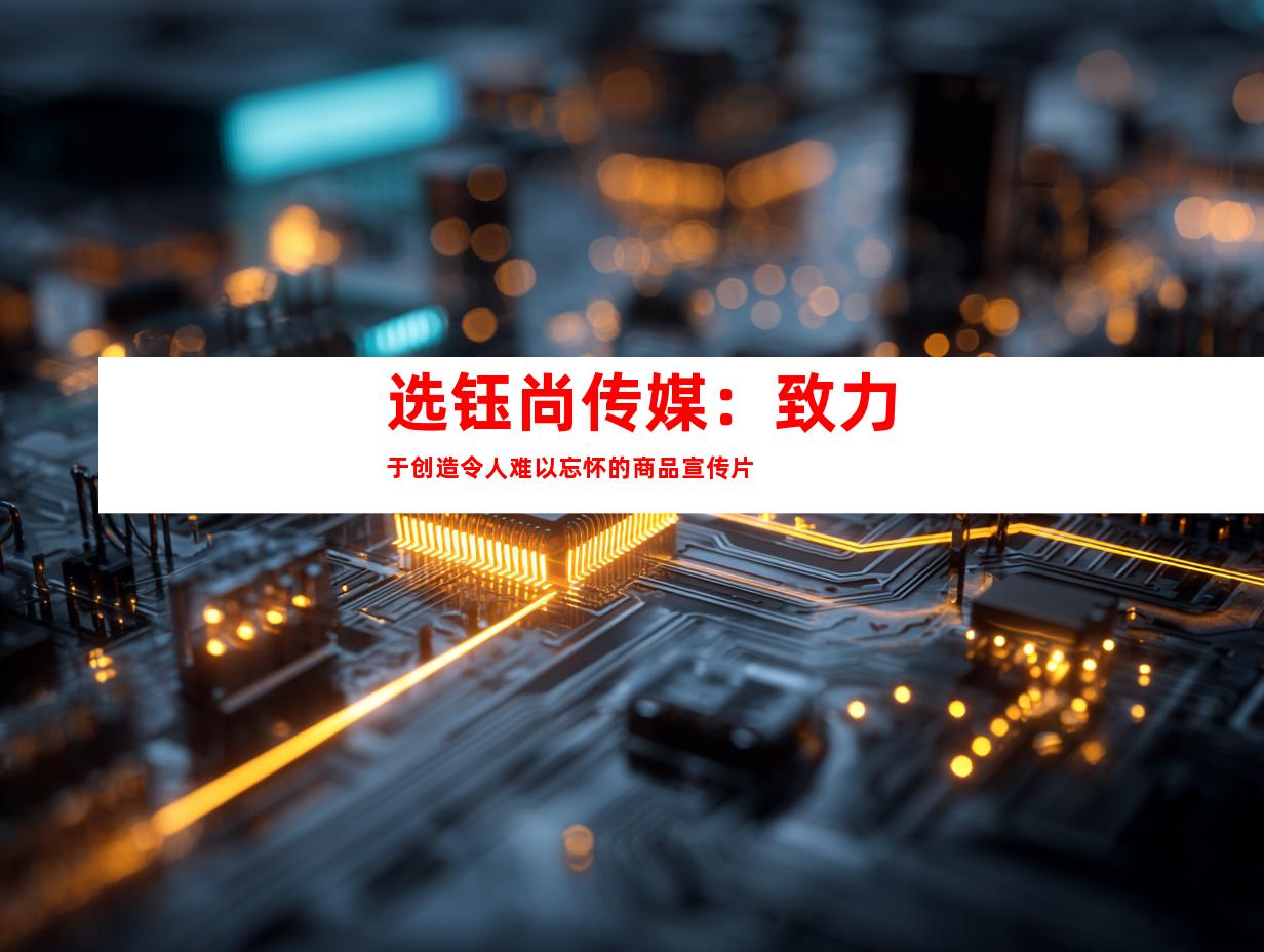 选钰尚传媒：致力于创造令人难以忘怀的商品宣传片