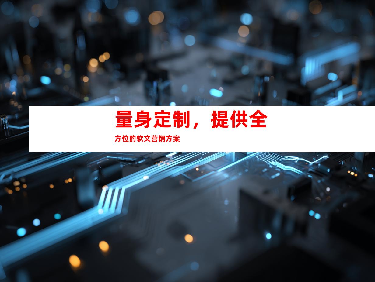 量身定制,提供全方位的软文营销方案