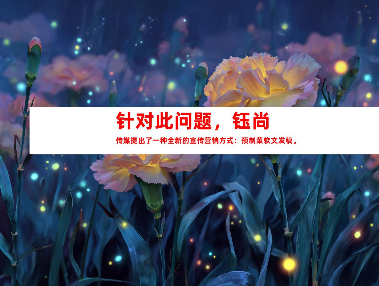 针对此问题，钰尚传媒提出了一种全新的宣传营销方式：预制菜软文发稿。
