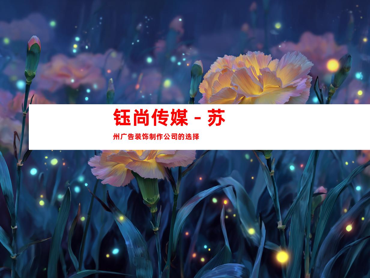 钰尚传媒 - 苏州广告装饰制作公司的选择