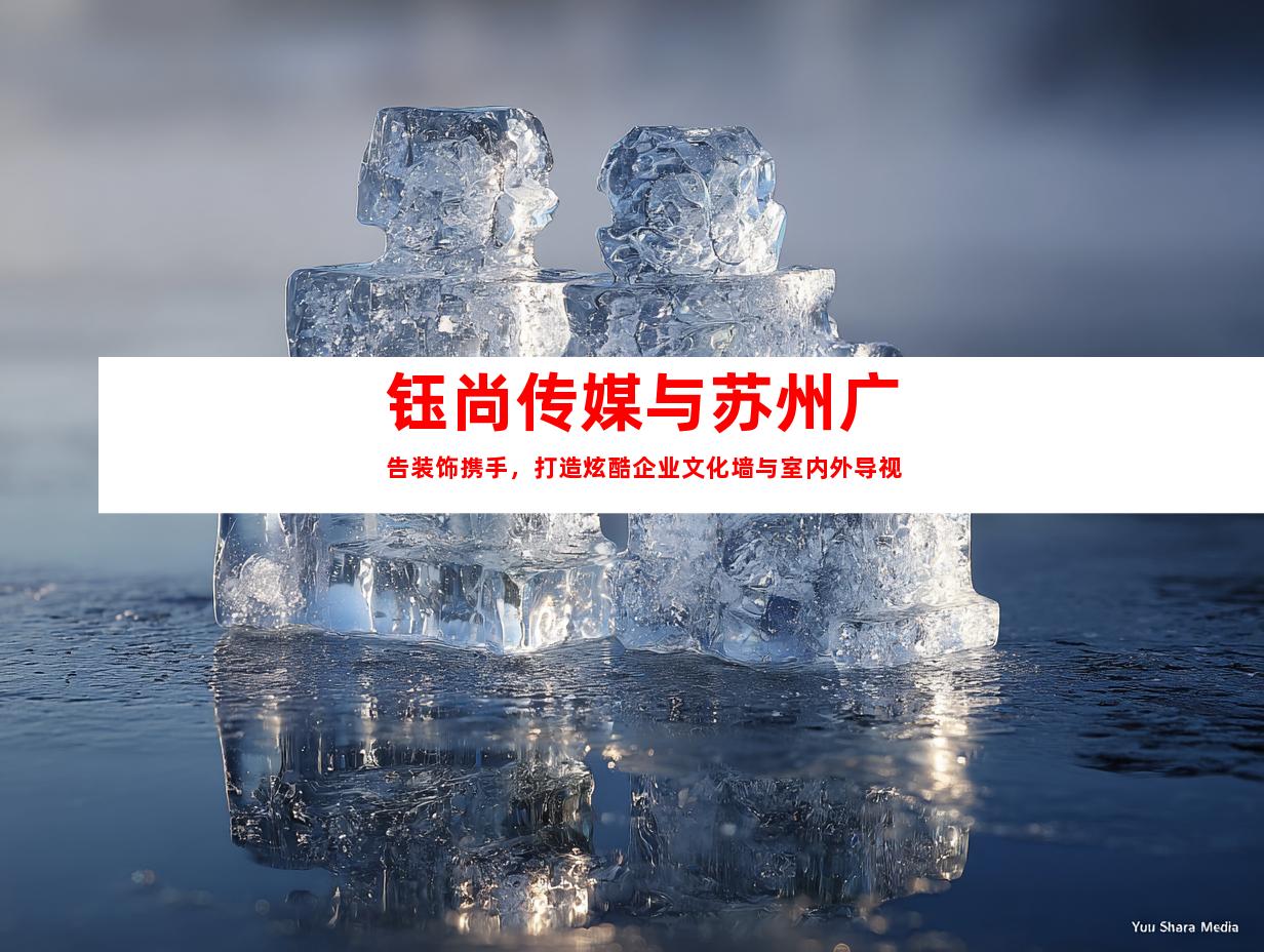 钰尚传媒与苏州广告装饰携手，打造炫酷企业文化墙与室内外导视
