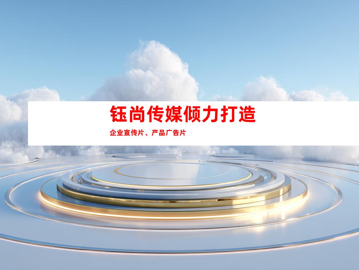 钰尚传媒倾力打造企业宣传片、产品广告片