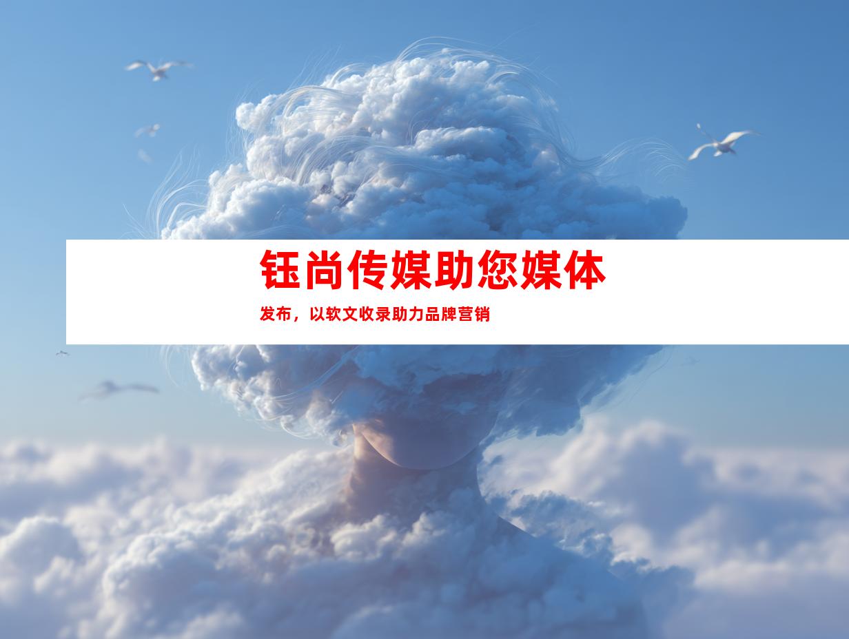 钰尚传媒助您媒体发布，以软文收录助力品牌营销