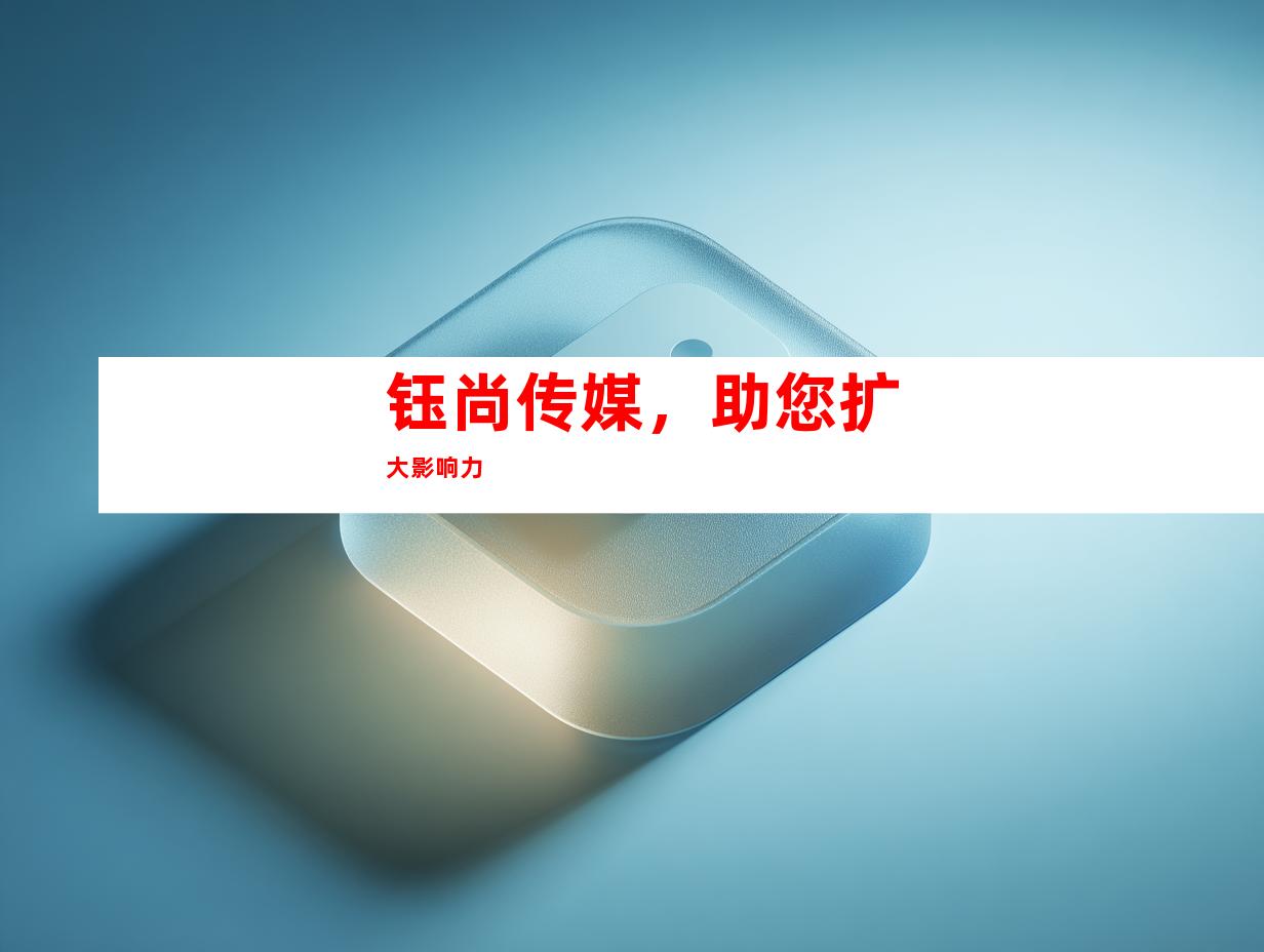 钰尚传媒，助您扩大影响力