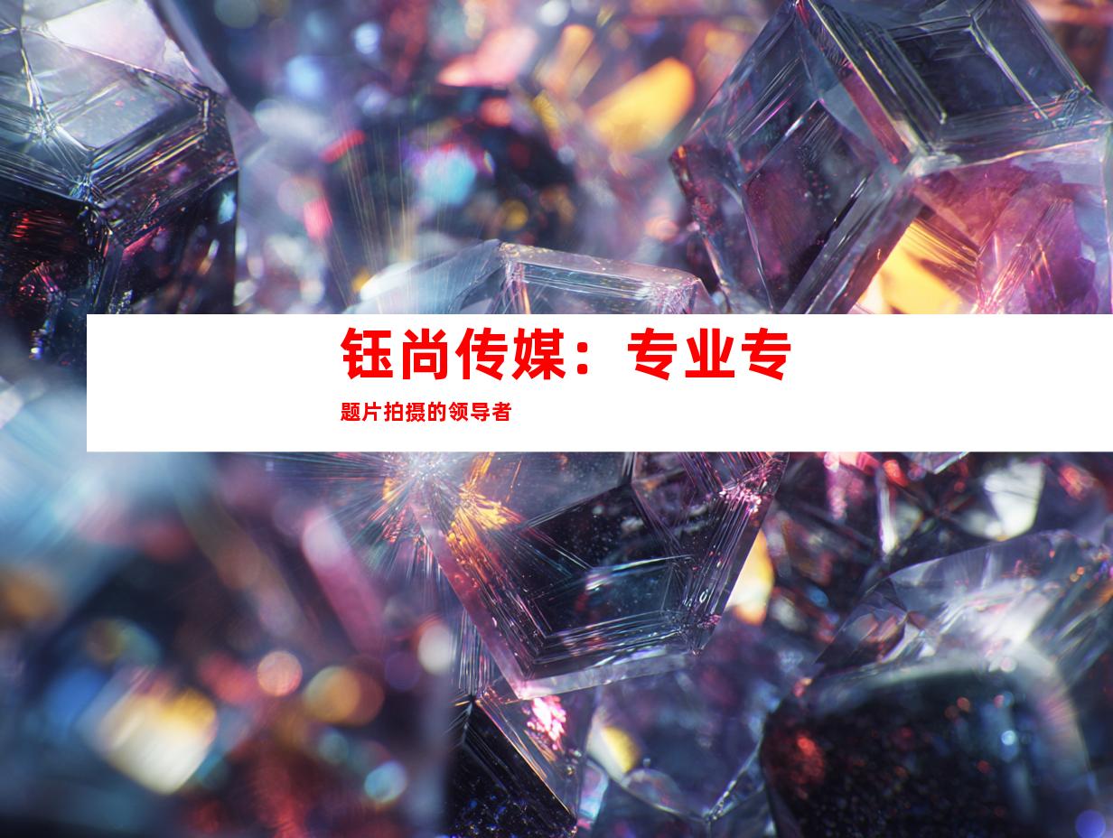 钰尚传媒：专业专题片拍摄的领导者