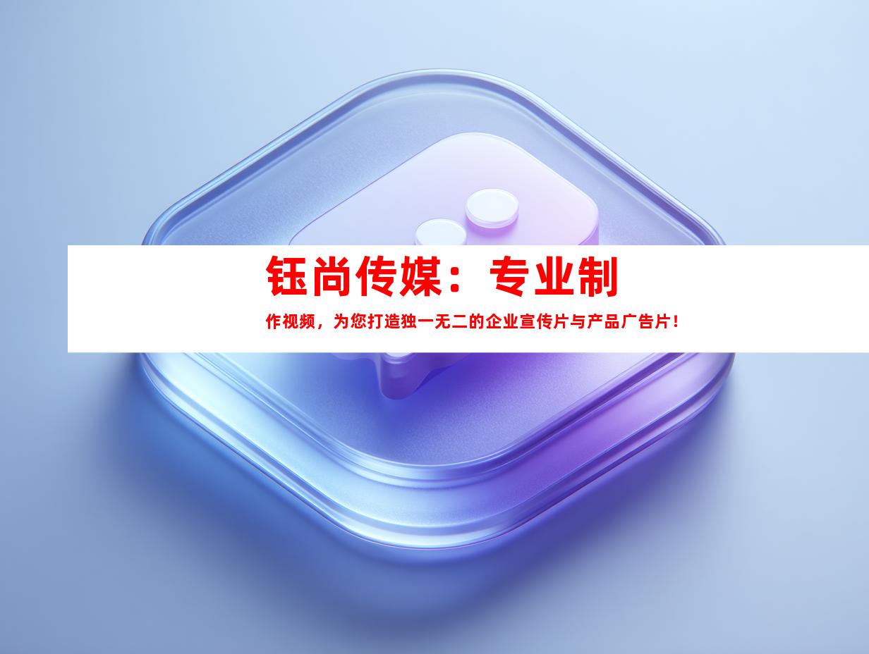 钰尚传媒：专业制作视频，为您打造独一无二的企业宣传片与产品广告片！
