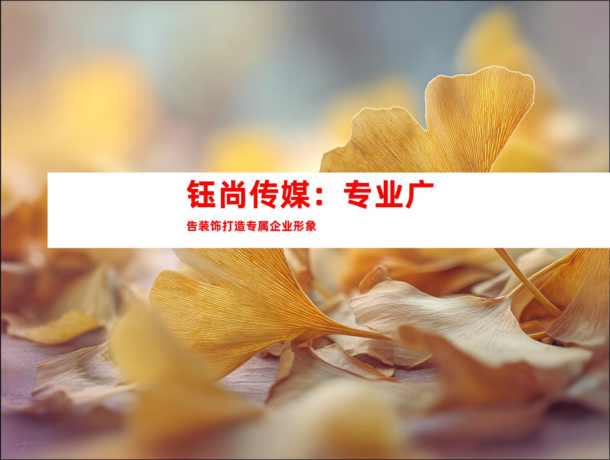 钰尚传媒：专业广告装饰打造专属企业形象