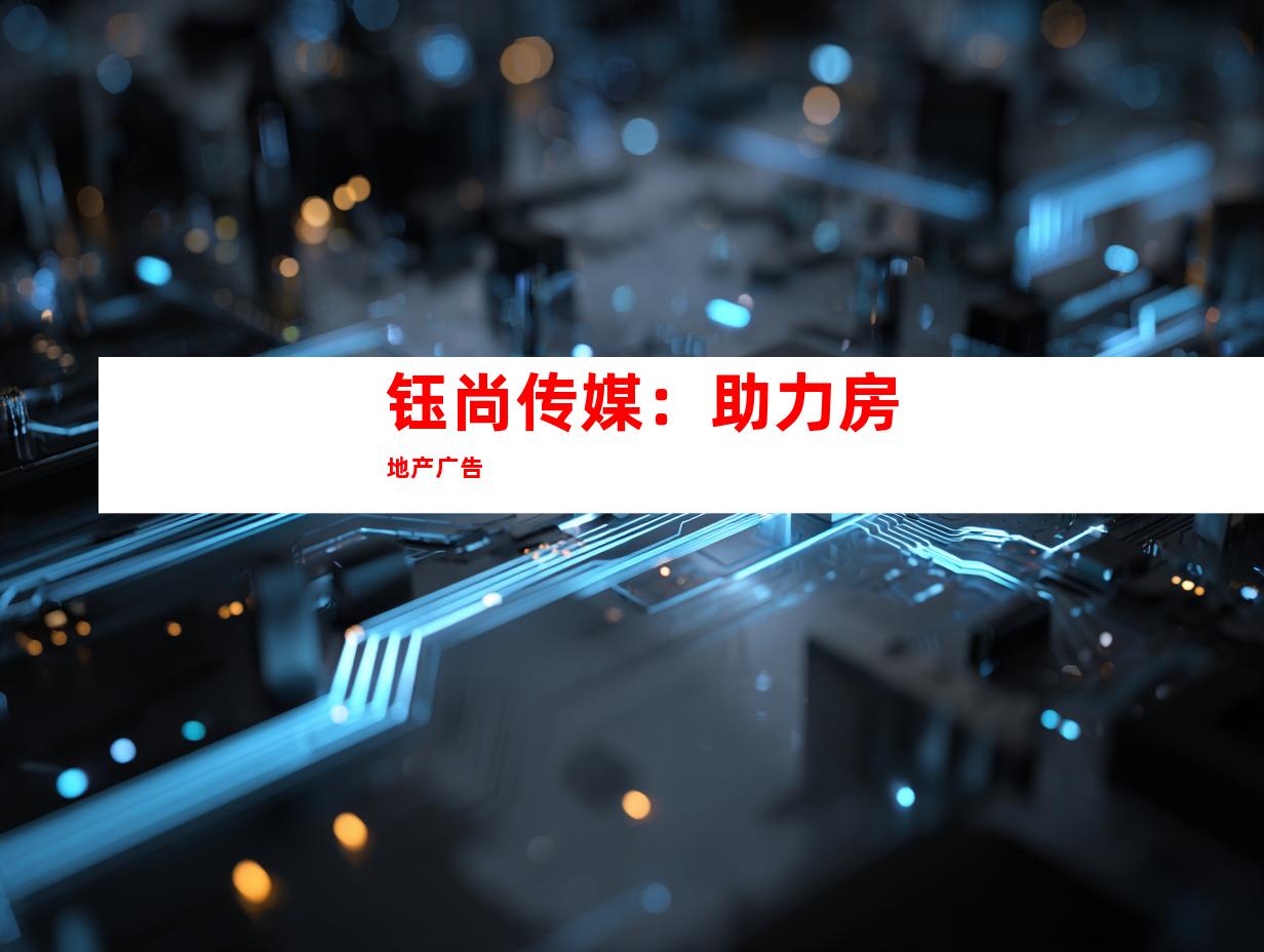 钰尚传媒：助力房地产广告