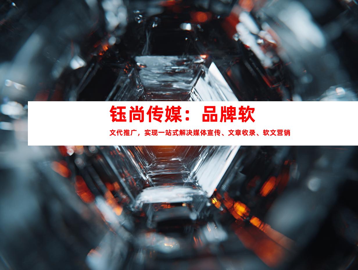 钰尚传媒：品牌软文代推广，实现一站式解决媒体宣传、文章收录、软文营销