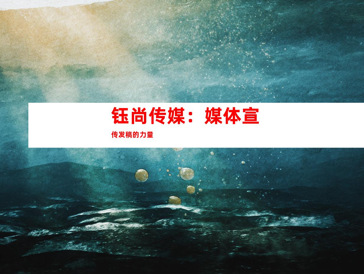 钰尚传媒：媒体宣传发稿的力量