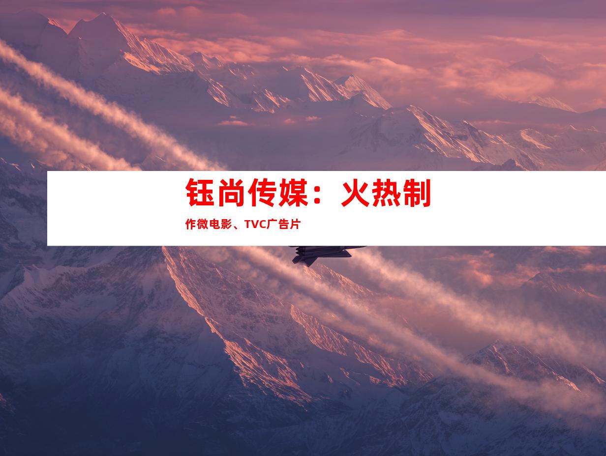 钰尚传媒：火热制作微电影、TVC广告片
